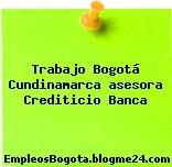 Trabajo Bogotá Cundinamarca asesora Crediticio Banca
