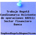 Trabajo Bogotá Cundinamarca Asistente de operaciones &8211; Sector financiero Banca