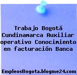 Trabajo Bogotá Cundinamarca Auxiliar operativo Conocimiento en facturación Banca