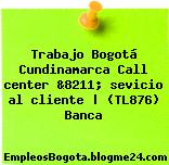 Trabajo Bogotá Cundinamarca Call center &8211; sevicio al cliente | (TL876) Banca