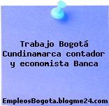 Trabajo Bogotá Cundinamarca contador y economista Banca