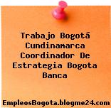 Trabajo Bogotá Cundinamarca Coordinador De Estrategia Bogota Banca