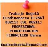 Trabajo Bogotá Cundinamarca E-756] &8211; COL &8211; PROFESIONAL PLANIFICACION FINANCIERA Banca