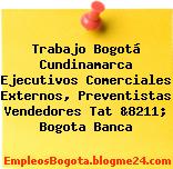 Trabajo Bogotá Cundinamarca Ejecutivos Comerciales Externos, Preventistas Vendedores Tat &8211; Bogota Banca