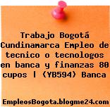 Trabajo Bogotá Cundinamarca Empleo de tecnico o tecnologos en banca y finanzas 80 cupos | (YB594) Banca