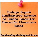 Trabajo Bogotá Cundinamarca Gerente de Cuenta Consultor Educación financiera Banca