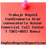 Trabajo Bogotá Cundinamarca Gran convocatoria Asesor Comercial Call Center | [BEC-965] Banca