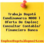 Trabajo Bogotá Cundinamarca N080 | Oferta De Empleo: Consultor Contable/ Financiero Banca