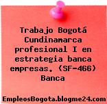 Trabajo Bogotá Cundinamarca profesional I en estrategia banca empresas. (SF-466) Banca