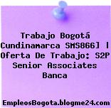 Trabajo Bogotá Cundinamarca SMS866] | Oferta De Trabajo: S2P Senior Associates Banca