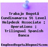 Trabajo Bogotá Cundinamarca St Level Helpdesk Associate : Operations : Trilingual Spanish Banca