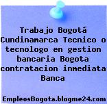 Trabajo Bogotá Cundinamarca Tecnico o tecnologo en gestion bancaria Bogota contratacion inmediata Banca
