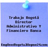 Trabajo Bogotá Director Administrativo Y Financiero Banca