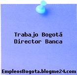 Trabajo Bogotá Director Banca