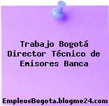 Trabajo Bogotá Director Técnico de Emisores Banca