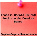 Trabajo Bogotá ES-569 Analista de Cuentas Banca