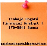 Trabajo Bogotá Financial Analyst | [FQ-584] Banca