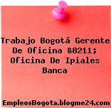 Trabajo Bogotá Gerente De Oficina &8211; Oficina De Ipiales Banca