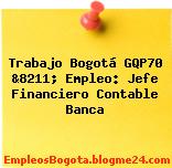 Trabajo Bogotá GQP70 &8211; Empleo: Jefe Financiero Contable Banca