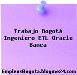 Trabajo Bogotá Ingeniero ETL Oracle Banca