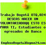 Trabajo Bogotá OTQ.024 DESEAS HACER UN VOLUNTARIADO¡¡ ESTO ES PARA TI, Estudiantes o egresados de Banca