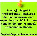 Trabajo Bogotá Profesional Analista de facturación con experiencia &8211; con manejo de SAP y Excel intermedio Banca