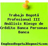 Trabajo Bogotá Profesional III Análisis Riesgo de Crédito Banca Personas Banca