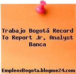 Trabajo Bogotá Record To Report Jr. Analyst Banca