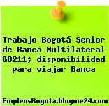 Trabajo Bogotá Senior de Banca Multilateral &8211; disponibilidad para viajar Banca