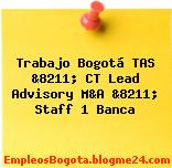 Trabajo Bogotá TAS &8211; CT Lead Advisory M&A &8211; Staff 1 Banca
