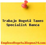 Trabajo Bogotá Taxes Specialist Banca