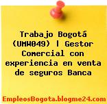 Trabajo Bogotá (UMW049) | Gestor Comercial con experiencia en venta de seguros Banca
