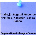 Trabajo Bogotá Urgente Project Manager Banca Banca
