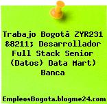 Trabajo Bogotá ZYR231 &8211; Desarrollador Full Stack Senior (Datos) Data Mart) Banca