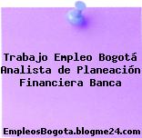 Trabajo Empleo Bogotá Analista de Planeación Financiera Banca