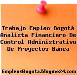 Trabajo Empleo Bogotá Analista Financiero De Control Administrativo De Proyectos Banca