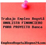 Trabajo Empleo Bogotá ANALISTA FINANCIERO PARA PROYECTO Banca