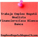 Trabajo Empleo Bogotá Analista Financiero:Casa Blanca Banca