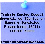 Trabajo Empleo Bogotá Aprendiz de Técnico en Banca y Servicios Financieros &8211; Centro Banca