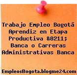 Trabajo Empleo Bogotá Aprendiz en Etapa Productiva &8211; Banca o Carreras Administrativas Banca