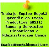 Trabajo Empleo Bogotá Aprendiz en Etapa Productiva &8211; Banca y Servicios Financieros o Administración Banca