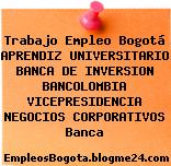 Trabajo Empleo Bogotá APRENDIZ UNIVERSITARIO BANCA DE INVERSION BANCOLOMBIA VICEPRESIDENCIA NEGOCIOS CORPORATIVOS Banca