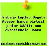 Trabajo Empleo Bogotá Asesor banca virtual junior &8211; con experiencia Banca