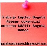 Trabajo Empleo Bogotá Asesor comercial externo &8211; Bogota Banca
