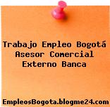 Trabajo Empleo Bogotá Asesor Comercial Externo Banca