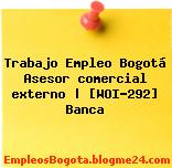 Trabajo Empleo Bogotá Asesor comercial externo | [WOI-292] Banca