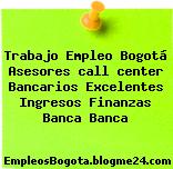 Trabajo Empleo Bogotá Asesores call center Bancarios Excelentes Ingresos Finanzas Banca Banca