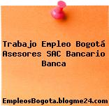Trabajo Empleo Bogotá Asesores sac Bancario Banca