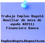Trabajo Empleo Bogotá Auxiliar de mesa de ayuda &8211; Financiero Banca