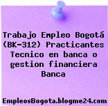 Trabajo Empleo Bogotá (BK-312) Practicantes Tecnico en banca o gestion financiera Banca
